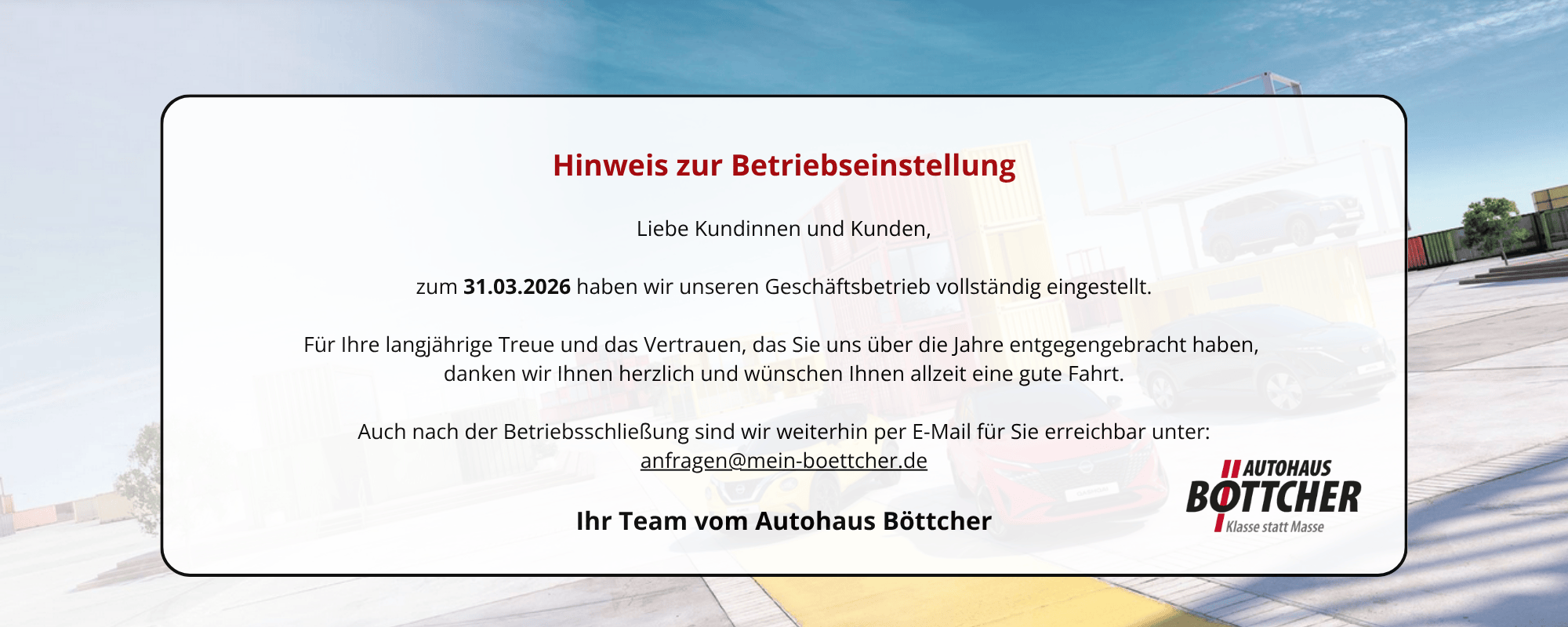 Auch nach der Betriebsschließung sind wir weiterhin per E-Mail für Sie erreichbar unter anfragen@mein-boettcher.de